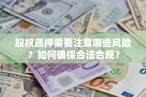 武汉股权质押需要注意哪些风险？如何确保合法合规？