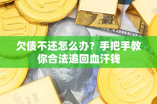 武汉欠债不还怎么办？手把手教你合法追回血汗钱