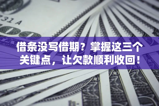 武汉借条没写借期？掌握这三个关键点，让欠款顺利收回！
