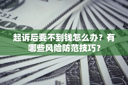 武汉起诉后要不到钱怎么办?有哪些风险防范技巧? 武汉起诉后要不到钱怎么办?有哪些风险防范技巧?