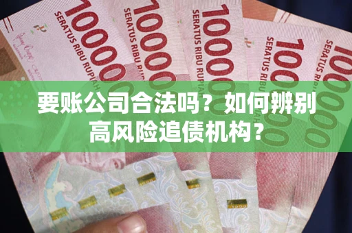武汉要账公司合法吗？如何辨别高风险追债机构？