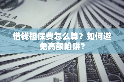 武汉借钱担保费怎么算？如何避免高额陷阱？