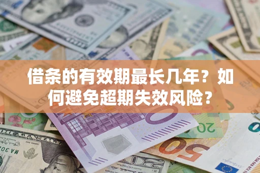 武汉借条的有效期最长几年？如何避免超期失效风险？