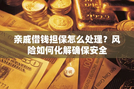 武汉亲戚借钱担保怎么处理？风险如何化解确保安全