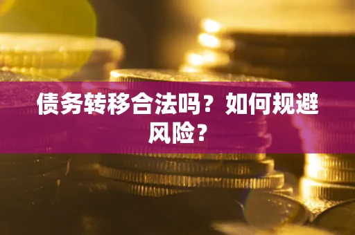 武汉债务转移合法吗？如何规避风险？
