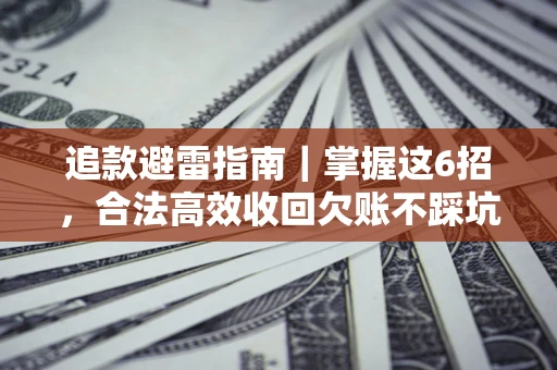 武汉追款避雷指南｜掌握这6招，合法高效收回欠账不踩坑