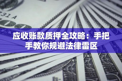 武汉应收账款质押全攻略：手把手教你规避法律雷区