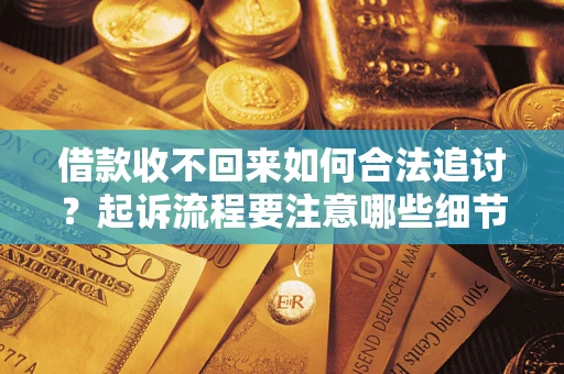 武汉借款收不回来如何合法追讨？起诉流程要注意哪些细节？