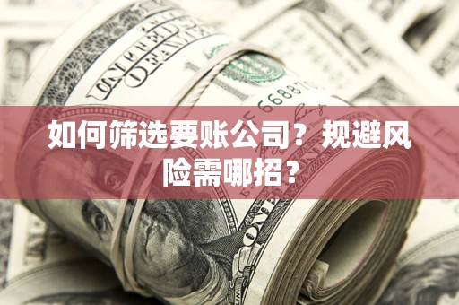 武汉如何筛选要账公司？规避风险需哪招？