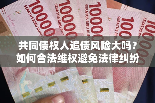 武汉共同债权人追债风险大吗？如何合法维权避免法律纠纷？