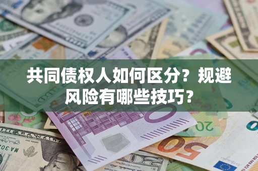 武汉共同债权人如何区分？规避风险有哪些技巧？