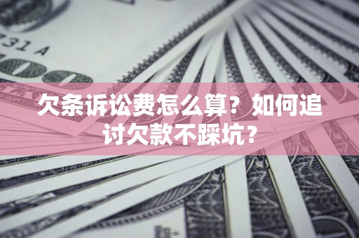 武汉欠条诉讼费怎么算？如何追讨欠款不踩坑？