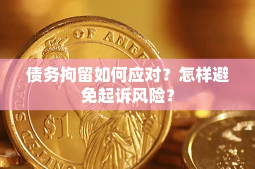 武汉债务拘留如何应对？怎样避免起诉风险？