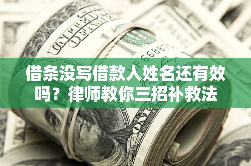 武汉借条没写借款人姓名还有效吗？律师教你三招补救法