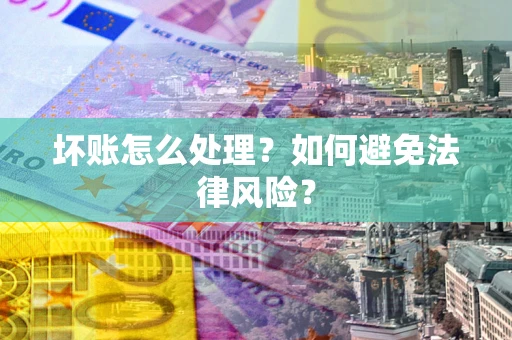 武汉坏账怎么处理？如何避免法律风险？