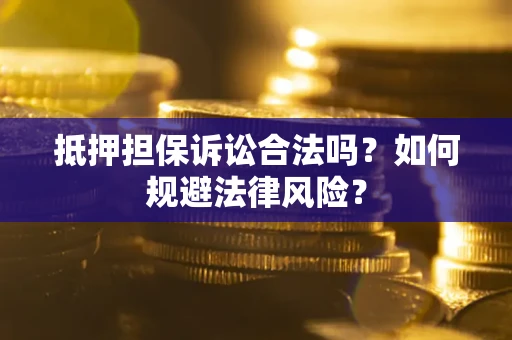 武汉抵押担保诉讼合法吗？如何规避法律风险？