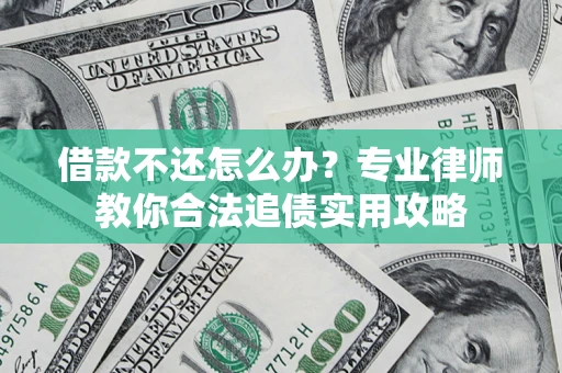 武汉借款不还怎么办？专业律师教你合法追债实用攻略