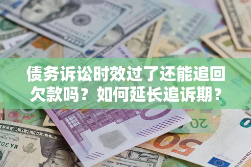 武汉债务诉讼时效过了还能追回欠款吗？如何延长追诉期？