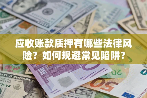武汉应收账款质押有哪些法律风险？如何规避常见陷阱？