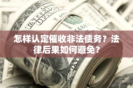 武汉怎样认定催收非法债务？法律后果如何避免？