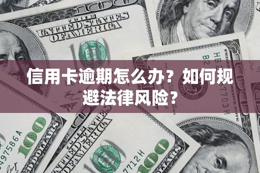 武汉信用卡逾期怎么办？如何规避法律风险？