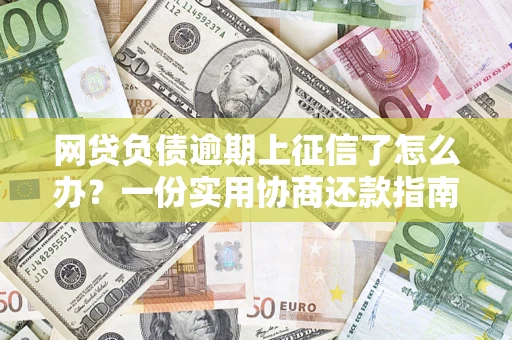 武汉网贷负债逾期上征信了怎么办？一份实用协商还款指南请收好