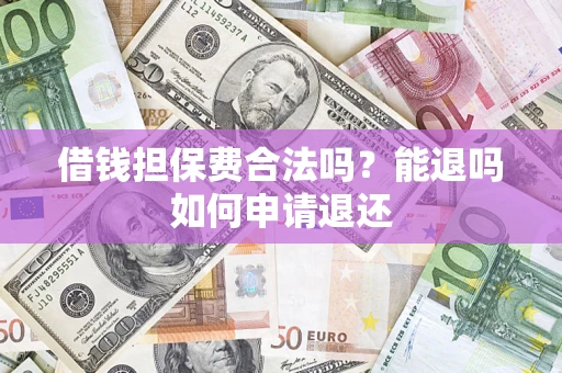 武汉借钱担保费合法吗？能退吗如何申请退还