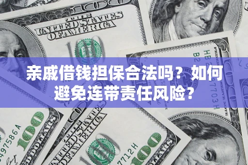武汉亲戚借钱担保合法吗？如何避免连带责任风险？