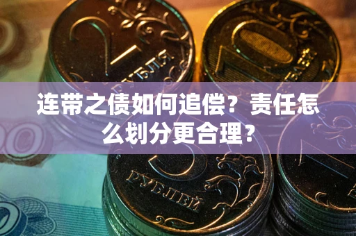 武汉连带之债如何追偿？责任怎么划分更合理？