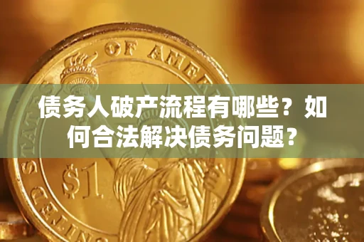 武汉债务人破产流程有哪些？如何合法解决债务问题？