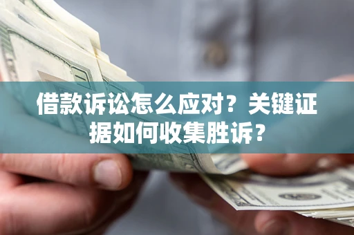 武汉借款诉讼怎么应对？关键证据如何收集胜诉？
