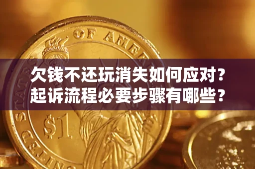 武汉欠钱不还玩消失如何应对？起诉流程必要步骤有哪些？