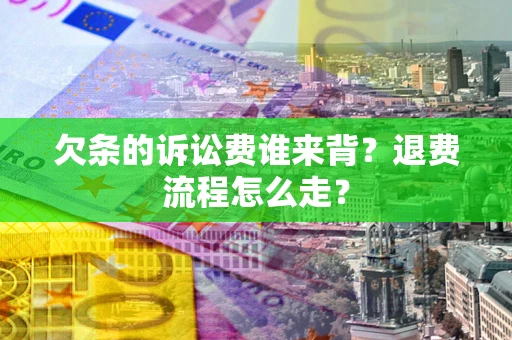 武汉欠条的诉讼费谁来背？退费流程怎么走？