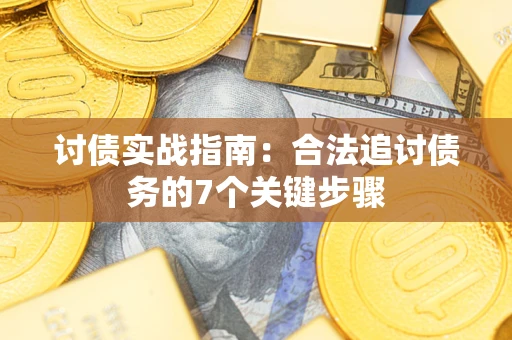 武汉讨债实战指南：合法追讨债务的7个关键步骤
