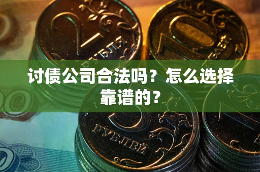 武汉讨债公司合法吗？怎么选择靠谱的？