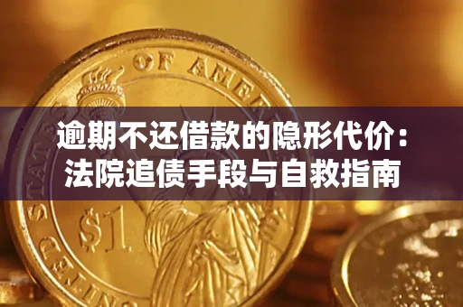 武汉逾期不还借款的隐形代价：法院追债手段与自救指南