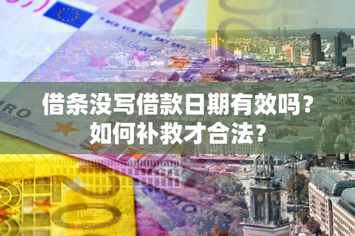 武汉借条没写借款日期有效吗？如何补救才合法？