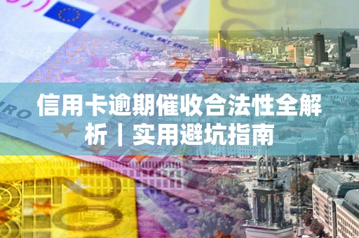 武汉信用卡逾期催收合法性全解析｜实用避坑指南