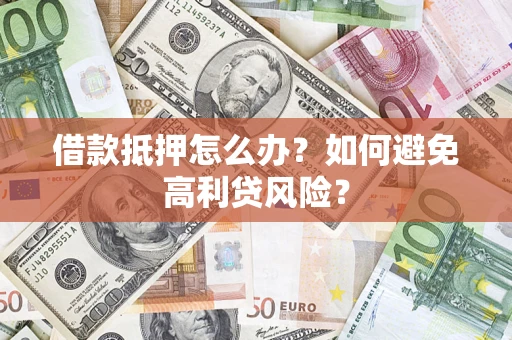 武汉借款抵押怎么办？如何避免高利贷风险？
