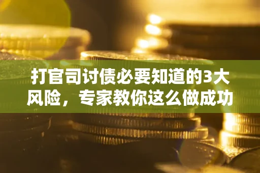 武汉打官司讨债必要知道的3大风险，专家教你这么做成功率飙升