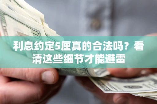 武汉利息约定5厘真的合法吗？看清这些细节才能避雷