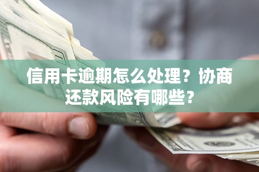 武汉信用卡逾期怎么处理？协商还款风险有哪些？